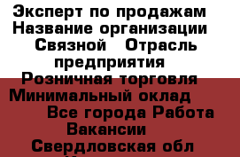 Эксперт по продажам › Название организации ­ Связной › Отрасль предприятия ­ Розничная торговля › Минимальный оклад ­ 23 000 - Все города Работа » Вакансии   . Свердловская обл.,Карпинск г.